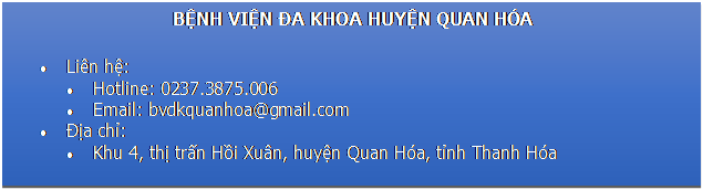 Text Box: BỆNH VIỆN ĐA KHOA HUYỆN QUAN HÓA
	Liên hệ:
	Hotline: 0237.3875.006
	Email: bvdkquanhoa@gmail.com
	Địa chỉ:
	Khu 4, thị trấn Hồi Xuân, huyện Quan Hóa, tỉnh Thanh Hóa

